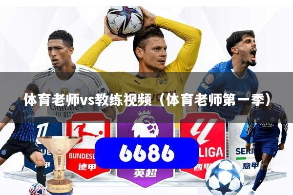体育老师vs教练视频（体育老师第一季）