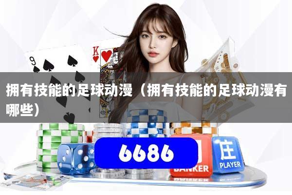拥有技能的足球动漫（拥有技能的足球动漫有哪些）