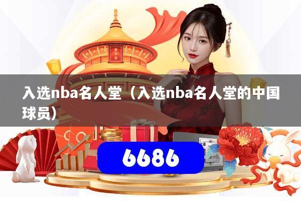 入选nba名人堂（入选nba名人堂的中国球员）